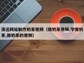 合肥清远网站制作奶茶视频（做奶茶视频,学做奶茶,做奶茶的视频）