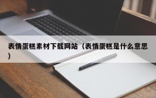 合肥表情蛋糕素材下载网站（表情蛋糕是什么意思）