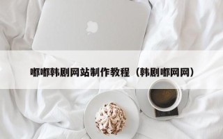 合肥嘟嘟韩剧网站制作教程（韩剧嘟网网）
