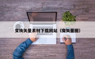 合肥变换矢量素材下载网站（变矢量图）