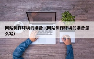 合肥网站制作环境的准备（网站制作环境的准备怎么写）