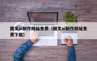 合肥图文ai制作网站免费（图文ai制作网站免费下载）